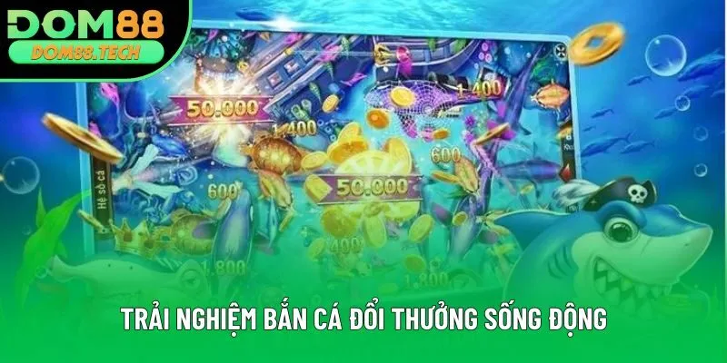 Trải nghiệm bắn cá đổi thưởng sống động Trải nghiệm bắn cá đổi thưởng sống động