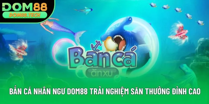 Bắn Cá Nhân Ngư DOM88: Trải Nghiệm Săn Thưởng Đỉnh Cao