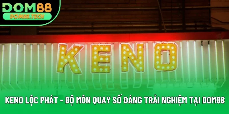 Keno Lộc Phát - Bộ Môn Quay Số Đáng Trải Nghiệm Tại DOM88