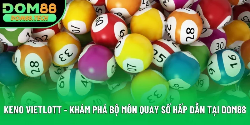 Keno Vietlott - Khám Phá Bộ Môn Quay Số Hấp Dẫn Tại DOM88
