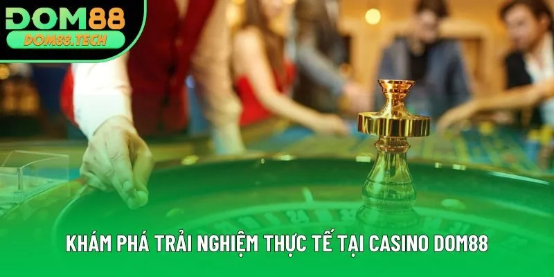 Khám phá trải nghiệm thực tế tại casino DOM88 Khám phá trải nghiệm thực tế tại casino DOM88
