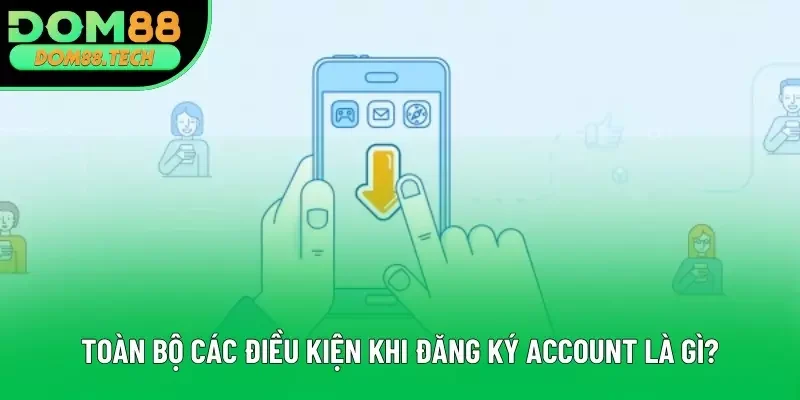 Toàn bộ các điều kiện khi đăng ký account là gì? Toàn bộ các điều kiện khi đăng ký account là gì?